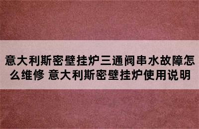 意大利斯密壁挂炉三通阀串水故障怎么维修 意大利斯密壁挂炉使用说明